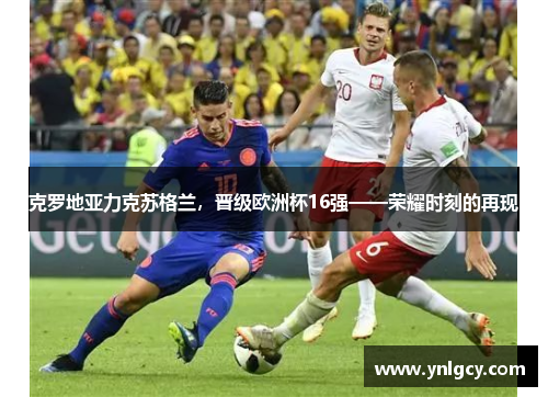 克罗地亚力克苏格兰，晋级欧洲杯16强——荣耀时刻的再现
