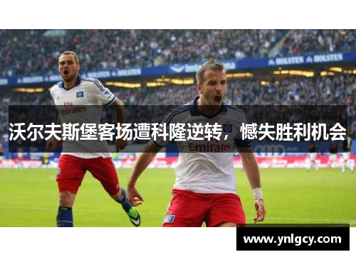 沃尔夫斯堡客场遭科隆逆转，憾失胜利机会