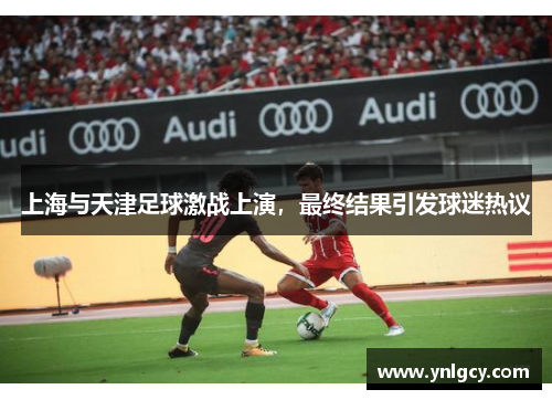 上海与天津足球激战上演，最终结果引发球迷热议