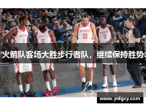 火箭队客场大胜步行者队，继续保持胜势
