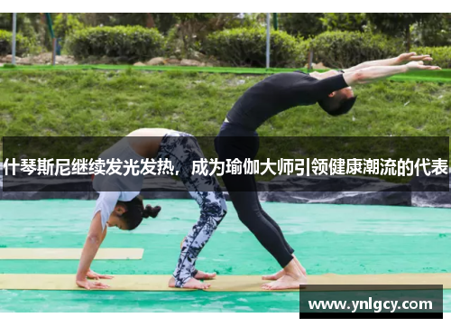什琴斯尼继续发光发热，成为瑜伽大师引领健康潮流的代表