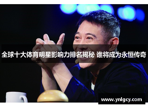 全球十大体育明星影响力排名揭秘 谁将成为永恒传奇