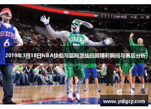 2019年3月18日NBA快船与篮网激战回顾精彩瞬间与赛后分析