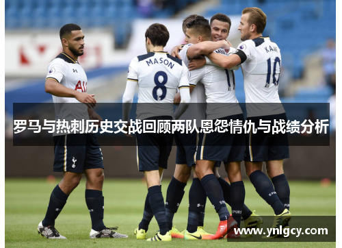 罗马与热刺历史交战回顾两队恩怨情仇与战绩分析
