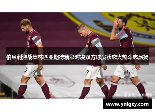 伯恩利迎战奥林匹亚期待精彩对决双方球员状态火热斗志昂扬