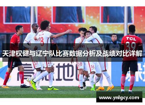 天津权健与辽宁队比赛数据分析及战绩对比详解