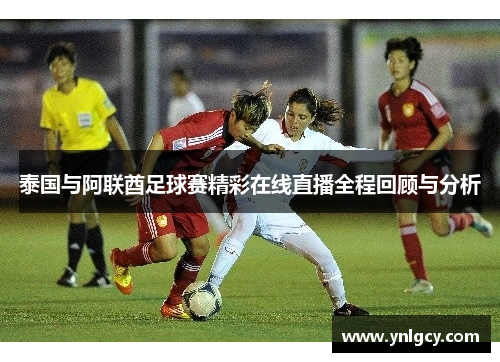 泰国与阿联酋足球赛精彩在线直播全程回顾与分析