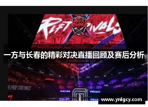 一方与长春的精彩对决直播回顾及赛后分析
