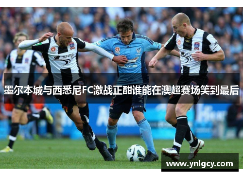 墨尔本城与西悉尼FC激战正酣谁能在澳超赛场笑到最后