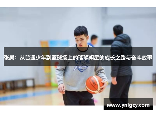 张昊：从普通少年到篮球场上的璀璨明星的成长之路与奋斗故事
